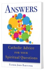 Answers: Catholic Advice for Your Spiritual Questions