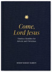 Come, Lord Jesus: Timeless Homilies for Advent and Christmas