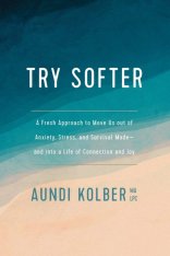 Try Softer: A Fresh Approach to Move Us out of Anxiety, Stress, and Survival Mode