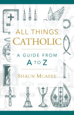 All Things Catholic: A Guide from A to Z-Hardcover