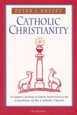 Catholic Christianity: A Complete Catechism of Catholic Beliefs Based on the Catechism