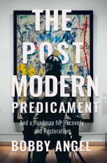 The Postmodern Predicament: And a Roadmap for Recovery and Restoration