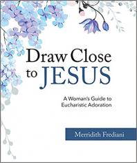 Draw Close to Jesus: A Woman's Guide to Eucharistic Adoration