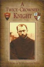 A Twice Crowned Knight: The Story of St. Maximilian Kolbe