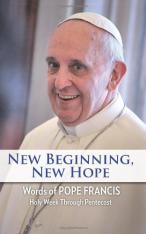 New Beginning, New Hope: Words of Pope Francis --Holy Week Through Pentecost