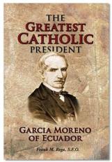 The Greatest Catholic President: Garcia Moreno of Ecuador