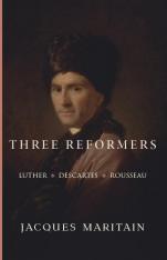 Three Reformers: Luther, Descartes, Rousseau