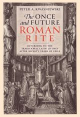 The Once and Future Roman Rite: Returning to the Traditional Latin Liturgy after 7 Years of Exile