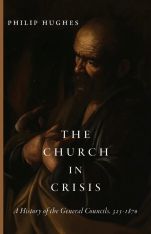 The Church in Crisis: A History of the General Councils, 325–1870