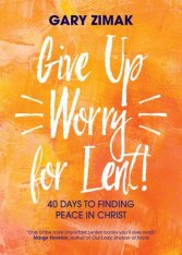 Give Up Worry for Lent! 40 Days to Finding Peace in Christ