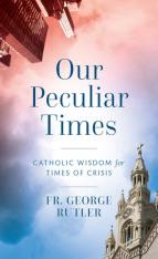 Our Peculiar Times: Catholic Wisdom for Times of Crisis