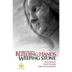 Bleeding Hands Weeping Stone: True Stories of Divine Wonders Miracles and Messages