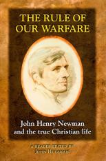 Rule of Our Warfare:  John Henry Newman and the True Christian Life