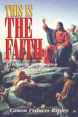 This Is the Faith: A Complete Explanation of the Catholic Faith