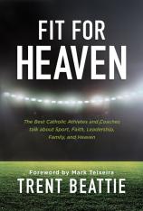 Fit for Heaven: The Best Catholic Athletes and Coaches Talk about Sport Faith Leadership Family