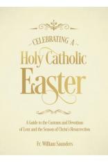 Celebrating a Holy Catholic Easter: A Guide to the Customs and Devotions of Lent and...